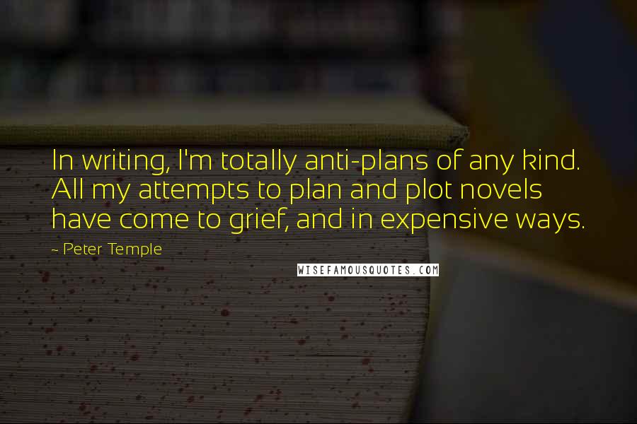Peter Temple Quotes: In writing, I'm totally anti-plans of any kind. All my attempts to plan and plot novels have come to grief, and in expensive ways.