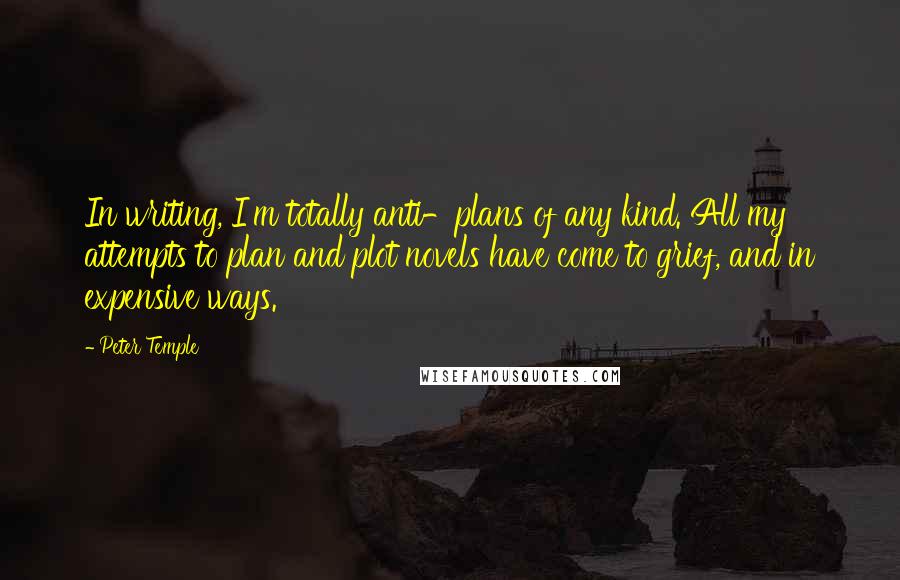 Peter Temple Quotes: In writing, I'm totally anti-plans of any kind. All my attempts to plan and plot novels have come to grief, and in expensive ways.