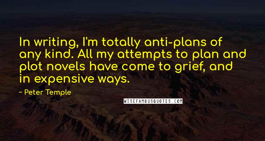 Peter Temple Quotes: In writing, I'm totally anti-plans of any kind. All my attempts to plan and plot novels have come to grief, and in expensive ways.