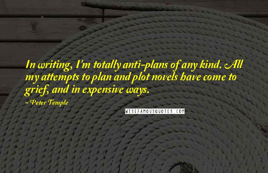 Peter Temple Quotes: In writing, I'm totally anti-plans of any kind. All my attempts to plan and plot novels have come to grief, and in expensive ways.