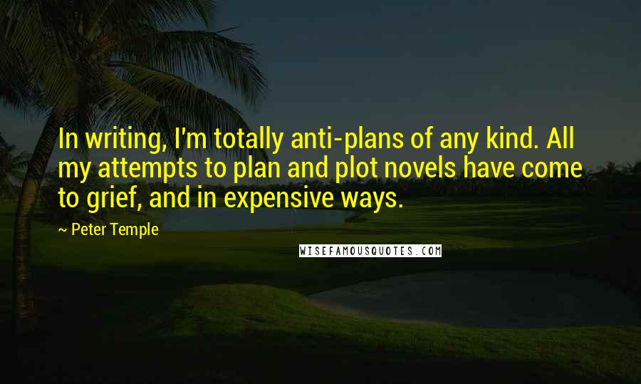 Peter Temple Quotes: In writing, I'm totally anti-plans of any kind. All my attempts to plan and plot novels have come to grief, and in expensive ways.