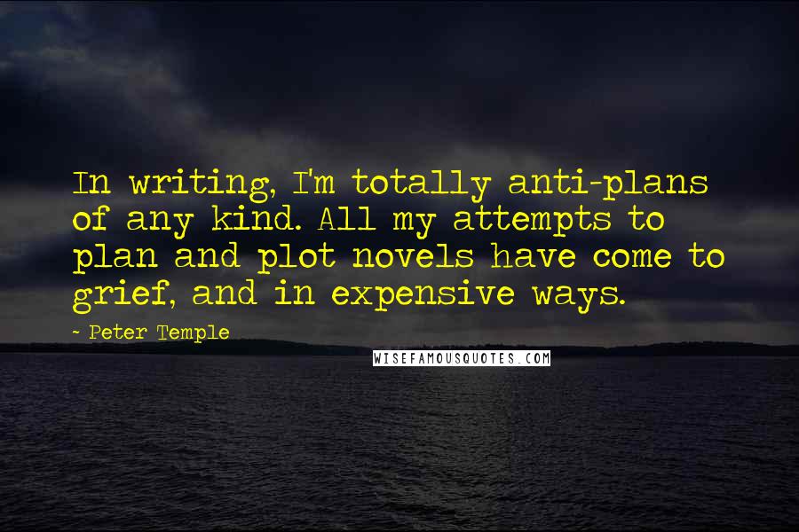 Peter Temple Quotes: In writing, I'm totally anti-plans of any kind. All my attempts to plan and plot novels have come to grief, and in expensive ways.
