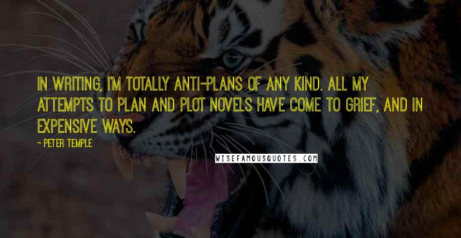 Peter Temple Quotes: In writing, I'm totally anti-plans of any kind. All my attempts to plan and plot novels have come to grief, and in expensive ways.