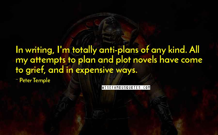 Peter Temple Quotes: In writing, I'm totally anti-plans of any kind. All my attempts to plan and plot novels have come to grief, and in expensive ways.