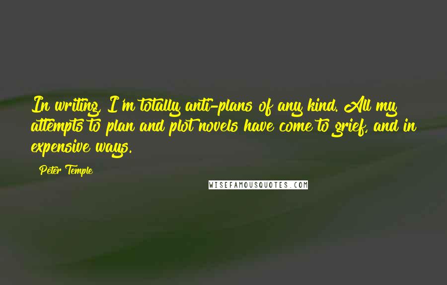 Peter Temple Quotes: In writing, I'm totally anti-plans of any kind. All my attempts to plan and plot novels have come to grief, and in expensive ways.
