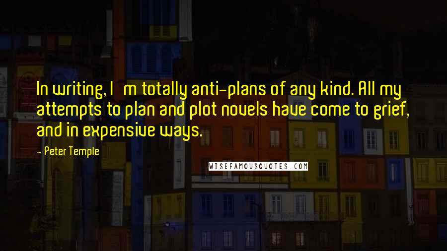 Peter Temple Quotes: In writing, I'm totally anti-plans of any kind. All my attempts to plan and plot novels have come to grief, and in expensive ways.