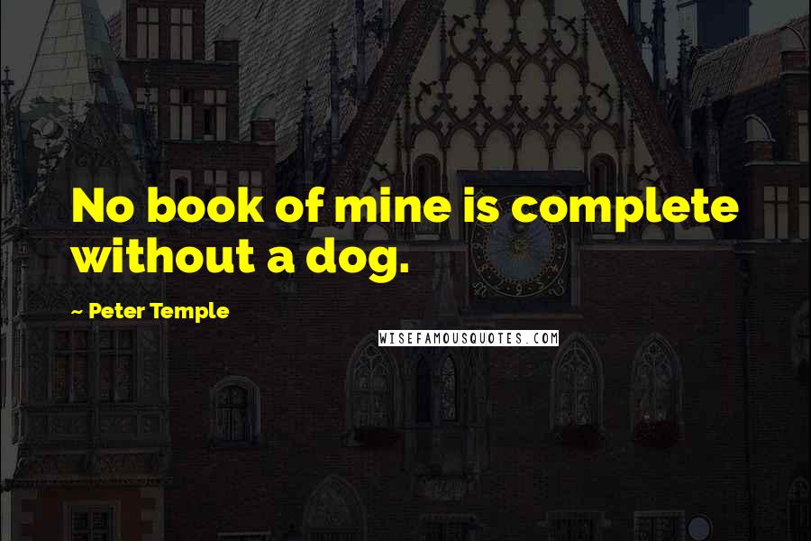 Peter Temple Quotes: No book of mine is complete without a dog.