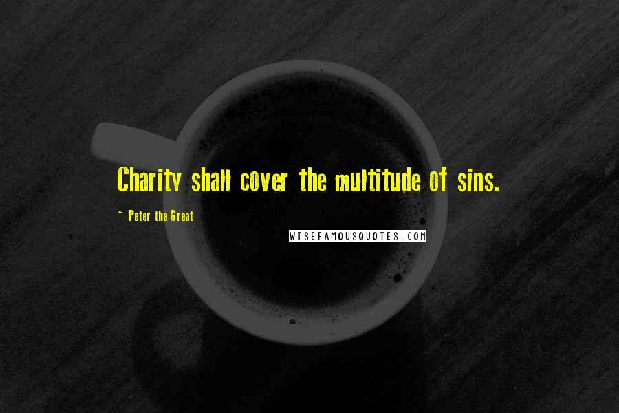 Peter The Great Quotes: Charity shall cover the multitude of sins.