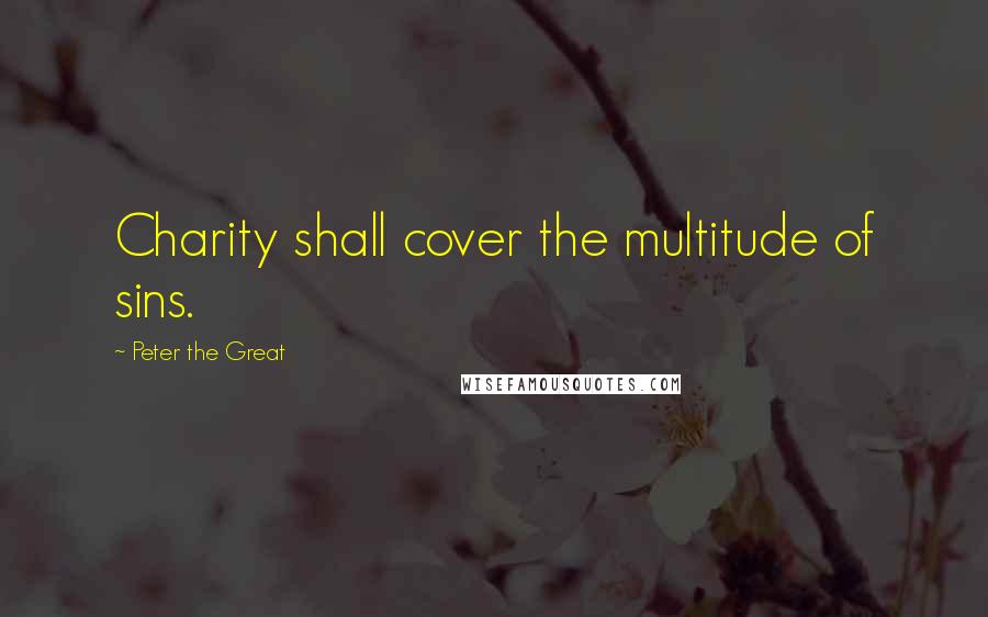 Peter The Great Quotes: Charity shall cover the multitude of sins.