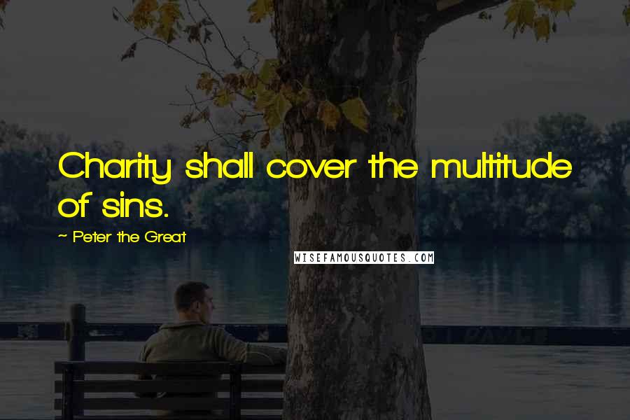 Peter The Great Quotes: Charity shall cover the multitude of sins.