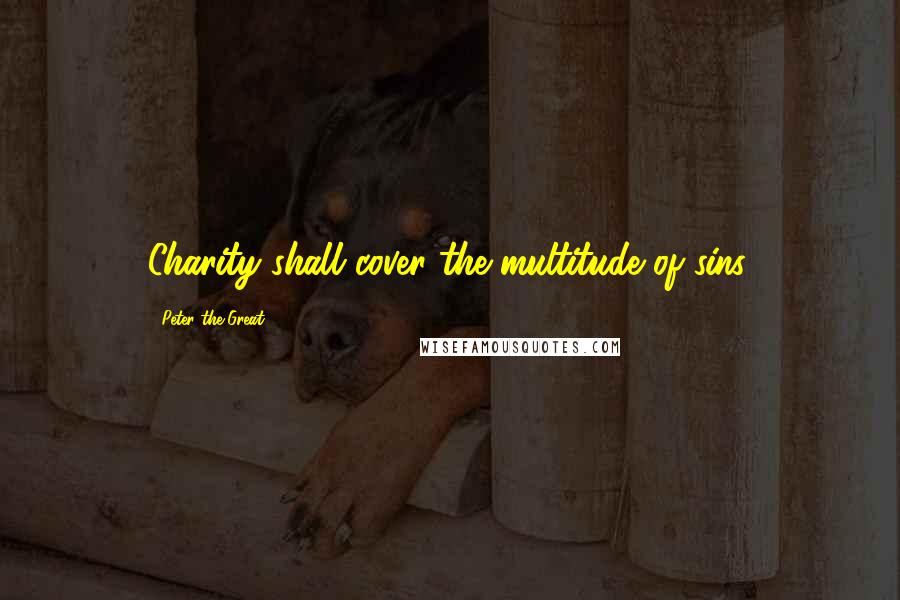 Peter The Great Quotes: Charity shall cover the multitude of sins.