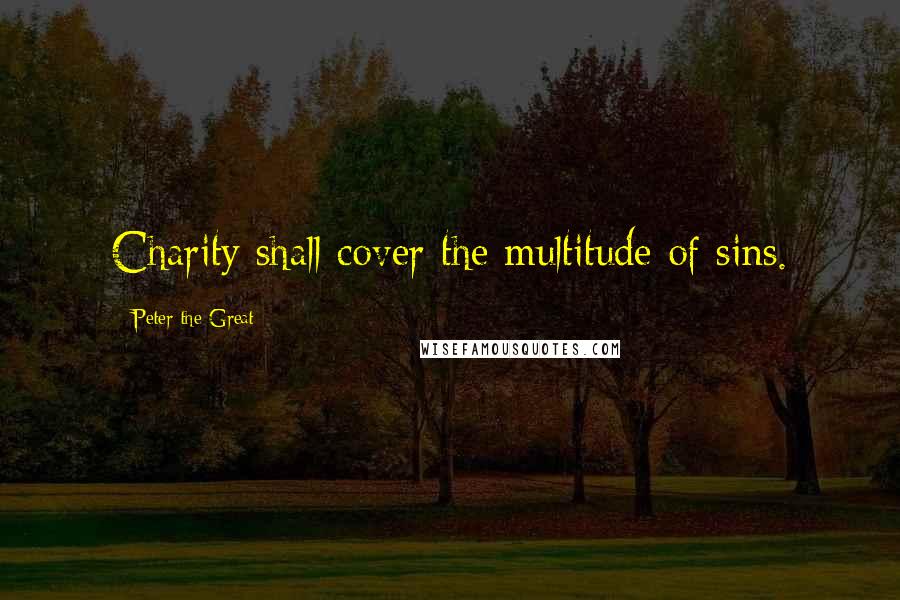 Peter The Great Quotes: Charity shall cover the multitude of sins.