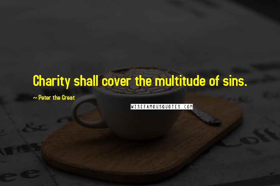 Peter The Great Quotes: Charity shall cover the multitude of sins.