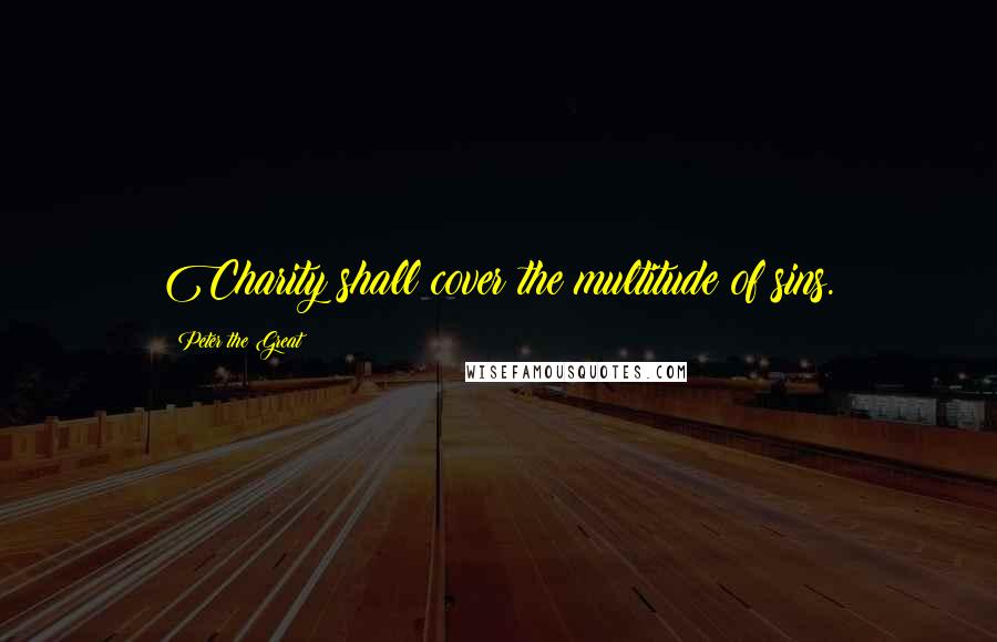 Peter The Great Quotes: Charity shall cover the multitude of sins.