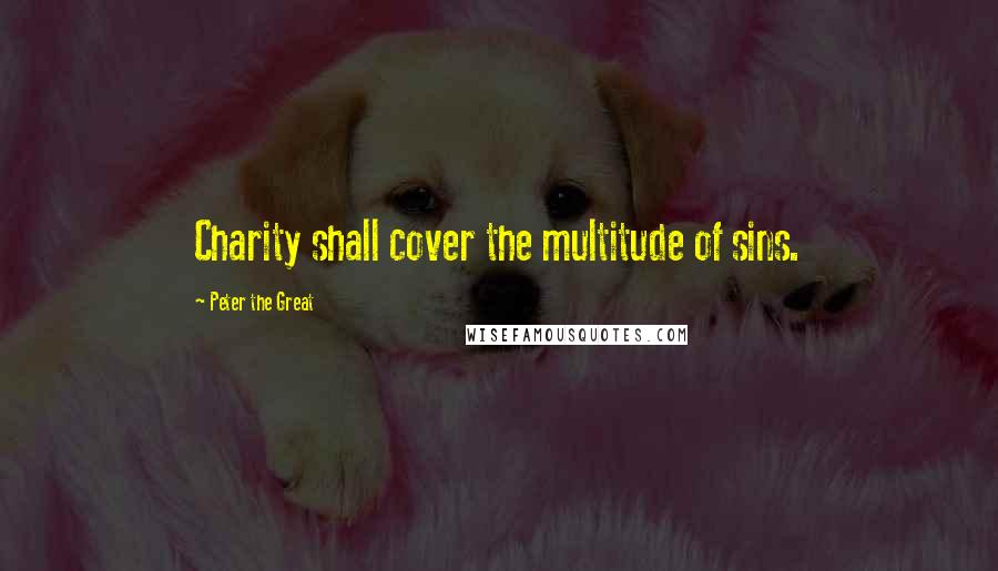 Peter The Great Quotes: Charity shall cover the multitude of sins.