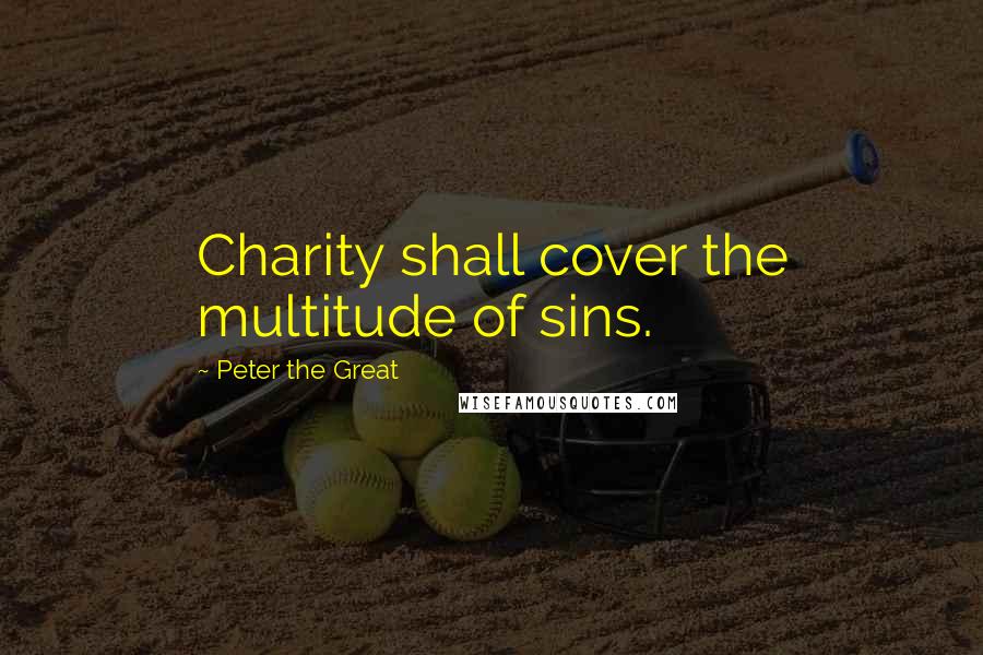 Peter The Great Quotes: Charity shall cover the multitude of sins.