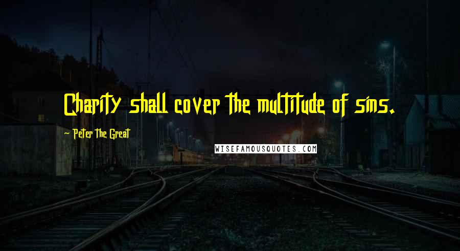 Peter The Great Quotes: Charity shall cover the multitude of sins.