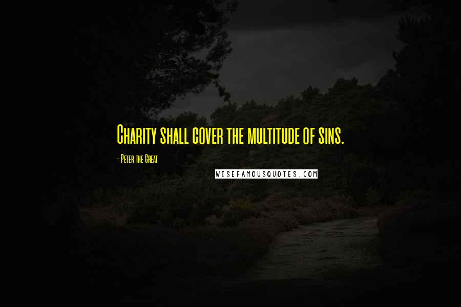 Peter The Great Quotes: Charity shall cover the multitude of sins.