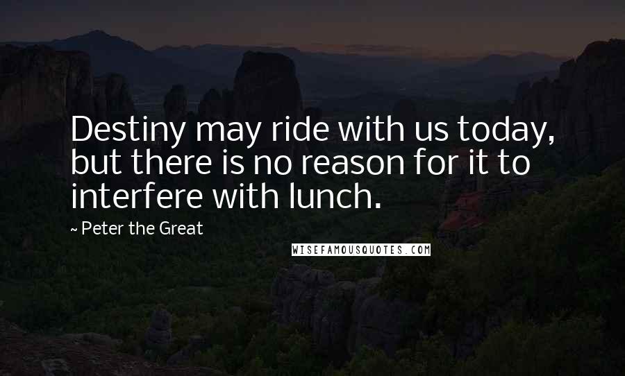 Peter The Great Quotes: Destiny may ride with us today, but there is no reason for it to interfere with lunch.