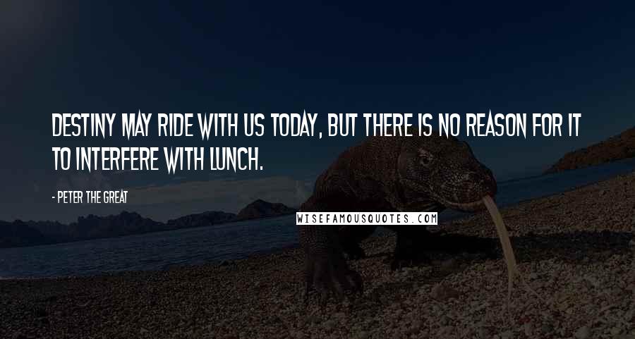 Peter The Great Quotes: Destiny may ride with us today, but there is no reason for it to interfere with lunch.
