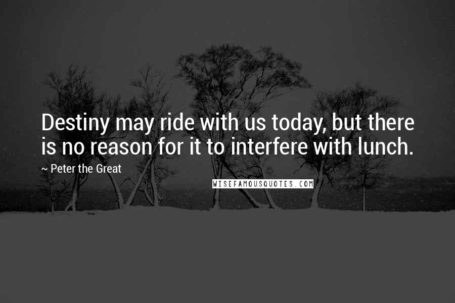 Peter The Great Quotes: Destiny may ride with us today, but there is no reason for it to interfere with lunch.