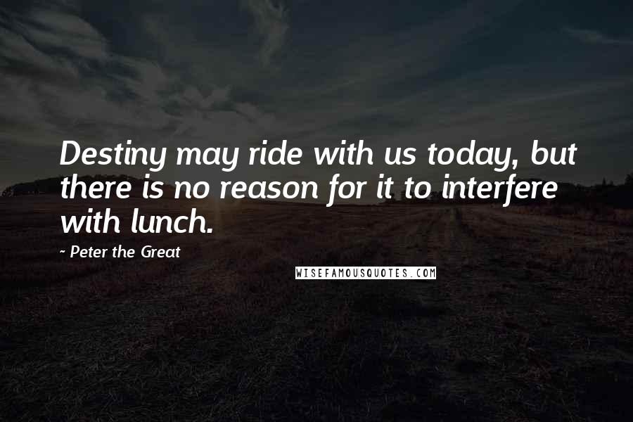 Peter The Great Quotes: Destiny may ride with us today, but there is no reason for it to interfere with lunch.