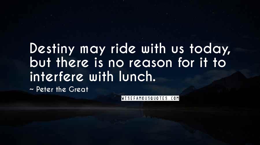 Peter The Great Quotes: Destiny may ride with us today, but there is no reason for it to interfere with lunch.