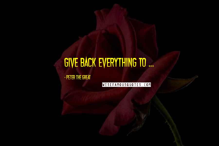 Peter The Great Quotes: Give back everything to ...