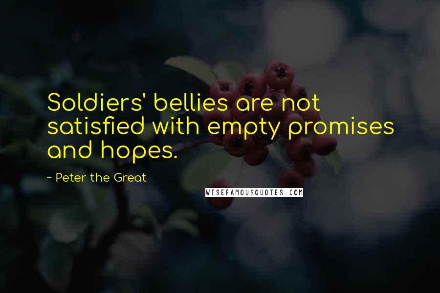 Peter The Great Quotes: Soldiers' bellies are not satisfied with empty promises and hopes.