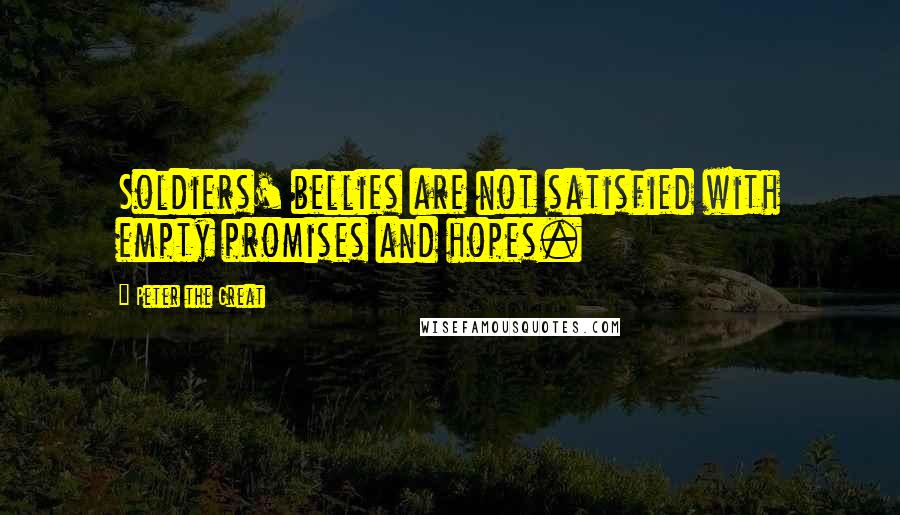 Peter The Great Quotes: Soldiers' bellies are not satisfied with empty promises and hopes.