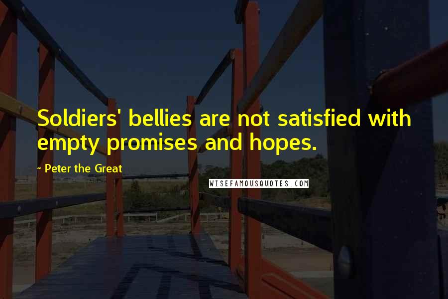 Peter The Great Quotes: Soldiers' bellies are not satisfied with empty promises and hopes.