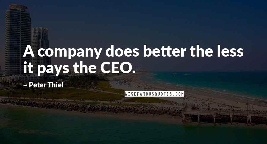 Peter Thiel Quotes: A company does better the less it pays the CEO.