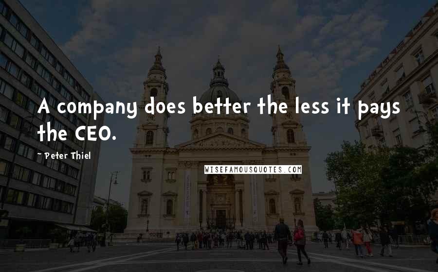 Peter Thiel Quotes: A company does better the less it pays the CEO.