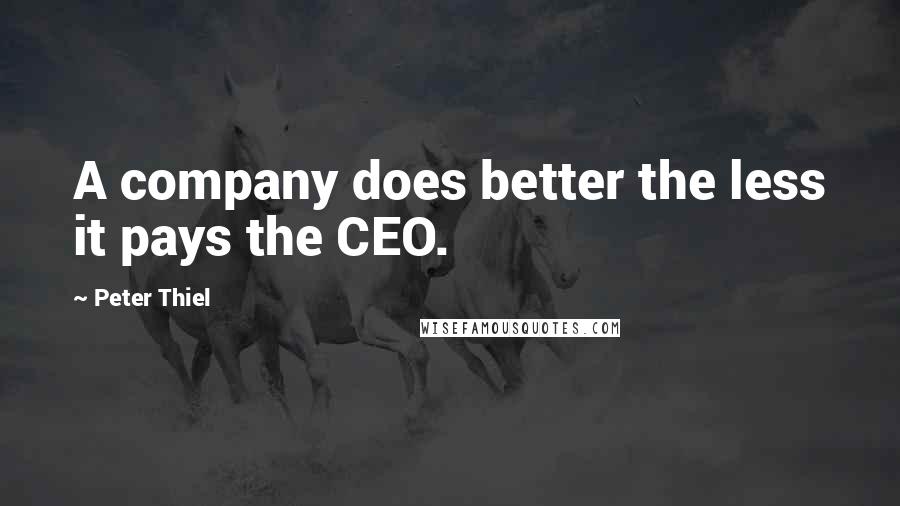 Peter Thiel Quotes: A company does better the less it pays the CEO.