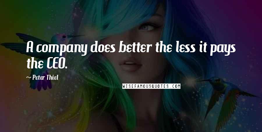 Peter Thiel Quotes: A company does better the less it pays the CEO.