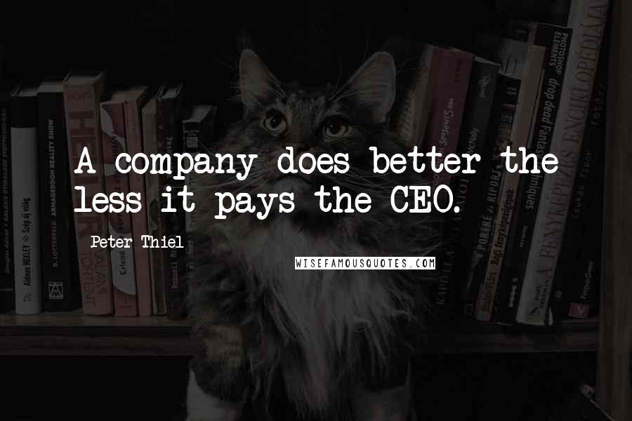 Peter Thiel Quotes: A company does better the less it pays the CEO.