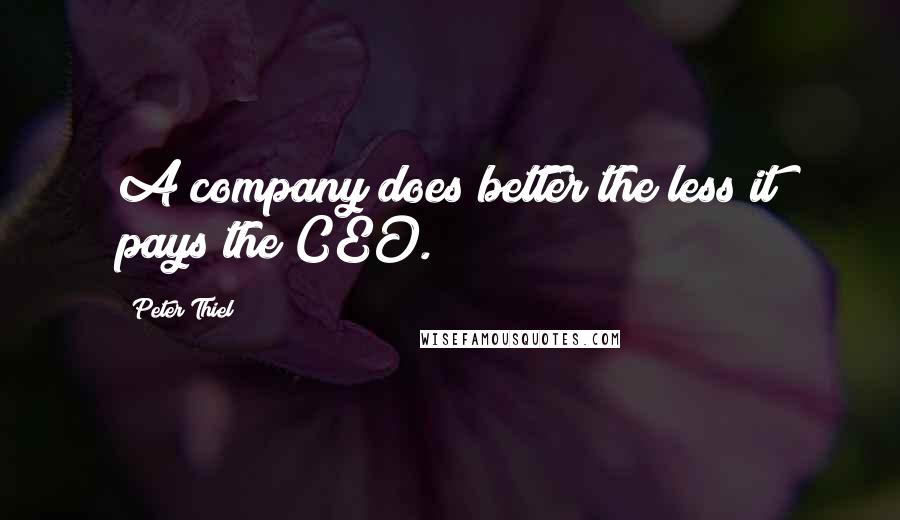 Peter Thiel Quotes: A company does better the less it pays the CEO.