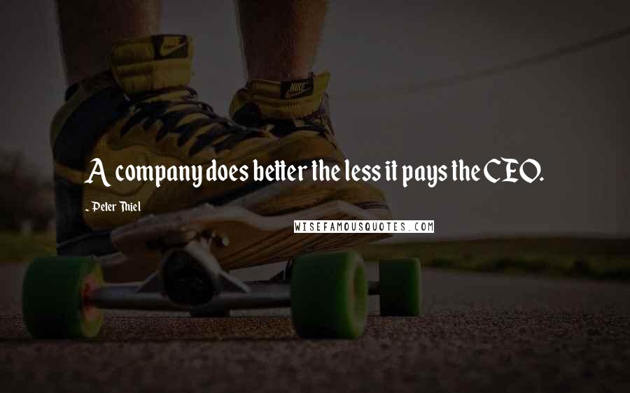 Peter Thiel Quotes: A company does better the less it pays the CEO.