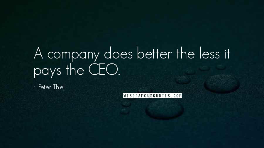 Peter Thiel Quotes: A company does better the less it pays the CEO.