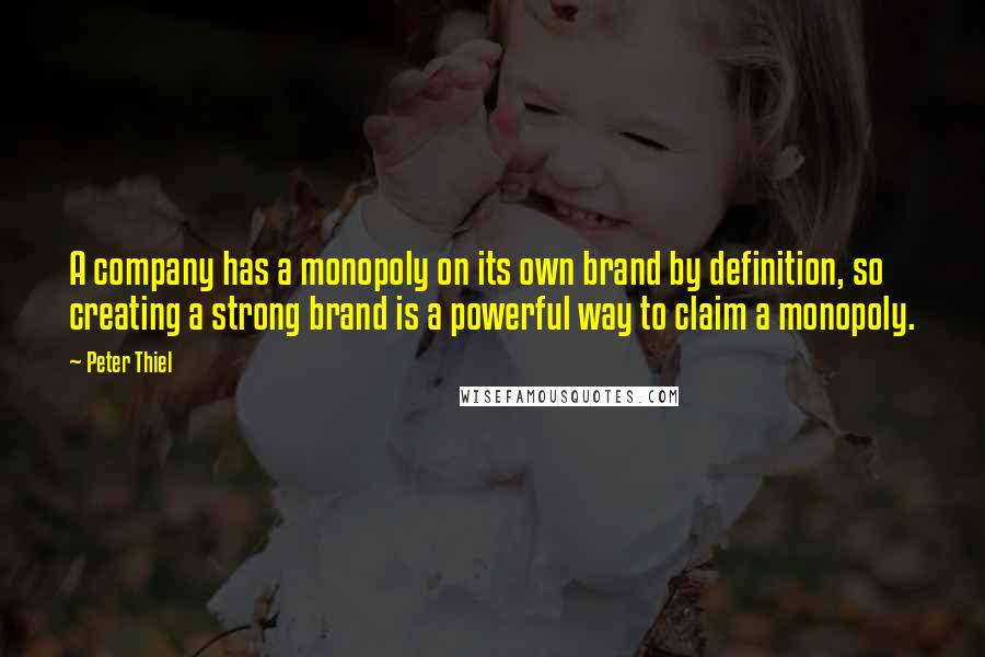 Peter Thiel Quotes: A company has a monopoly on its own brand by definition, so creating a strong brand is a powerful way to claim a monopoly.