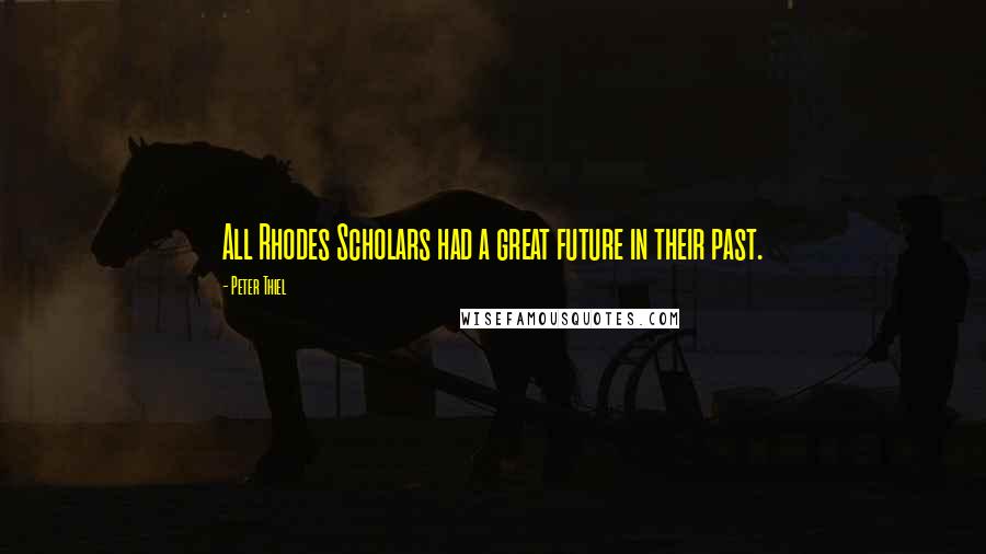 Peter Thiel Quotes: All Rhodes Scholars had a great future in their past.