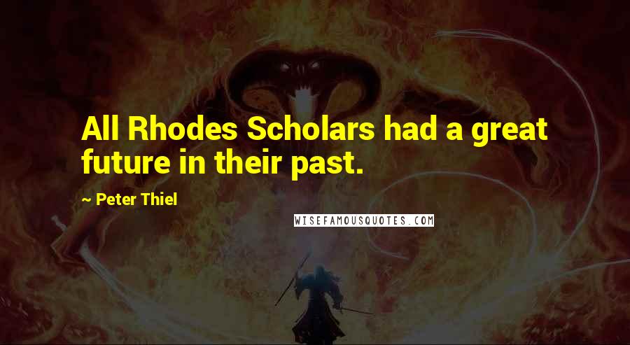 Peter Thiel Quotes: All Rhodes Scholars had a great future in their past.