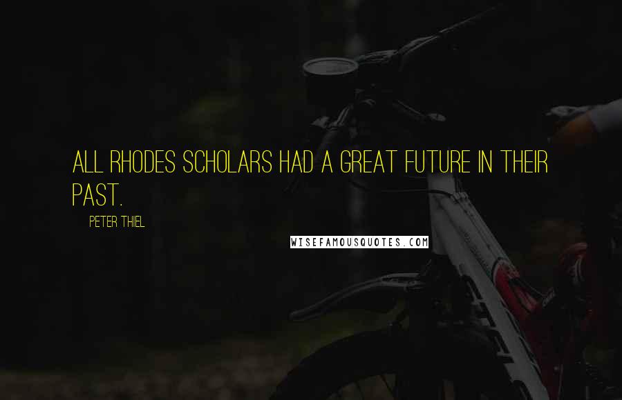 Peter Thiel Quotes: All Rhodes Scholars had a great future in their past.