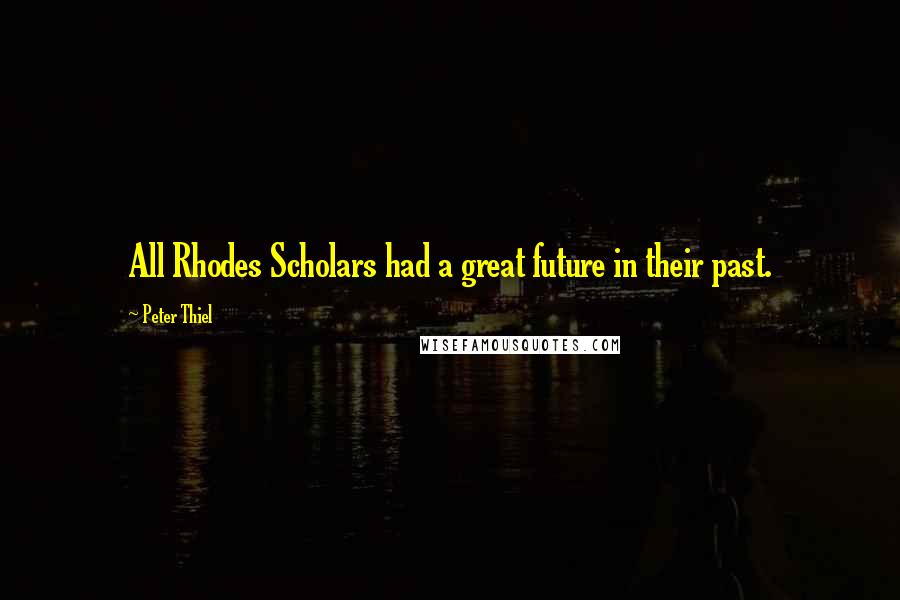 Peter Thiel Quotes: All Rhodes Scholars had a great future in their past.