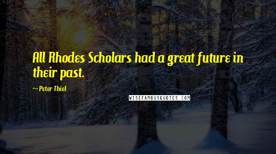 Peter Thiel Quotes: All Rhodes Scholars had a great future in their past.