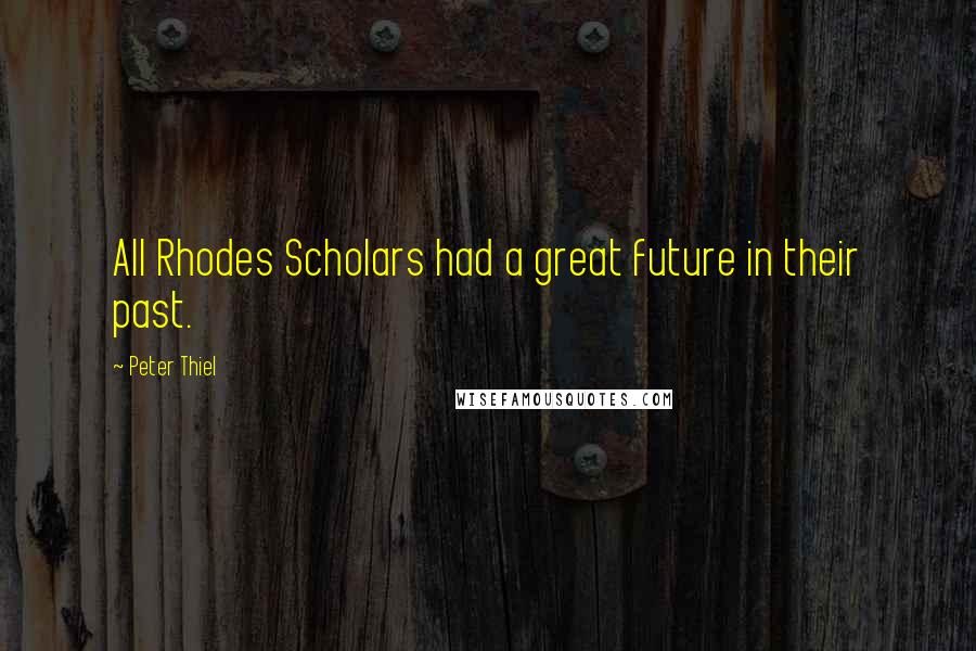 Peter Thiel Quotes: All Rhodes Scholars had a great future in their past.