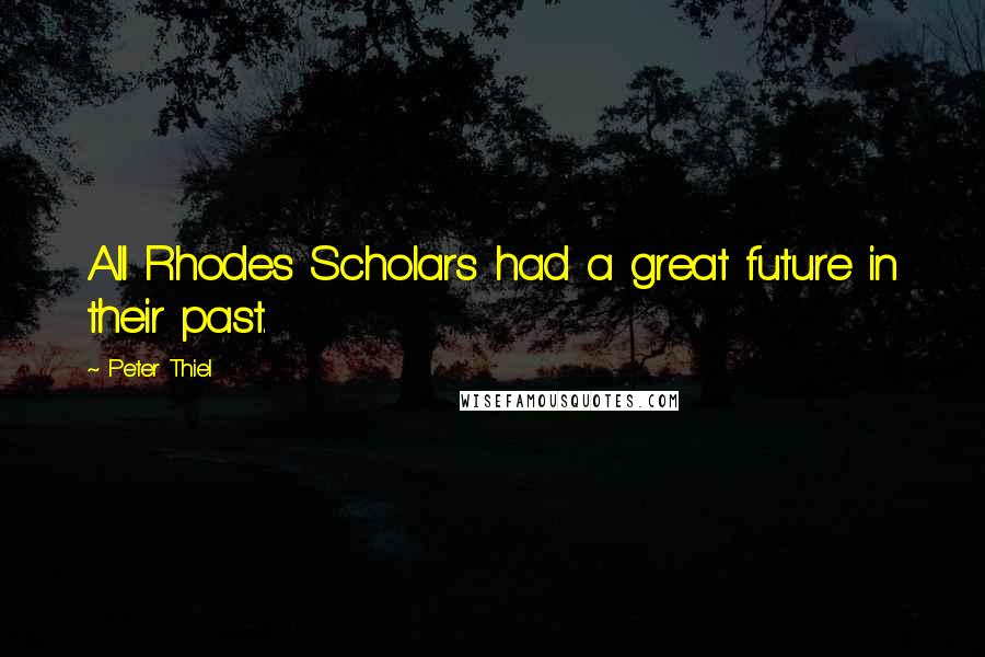 Peter Thiel Quotes: All Rhodes Scholars had a great future in their past.