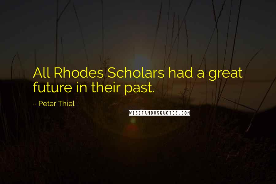 Peter Thiel Quotes: All Rhodes Scholars had a great future in their past.