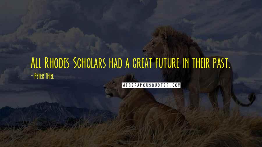 Peter Thiel Quotes: All Rhodes Scholars had a great future in their past.