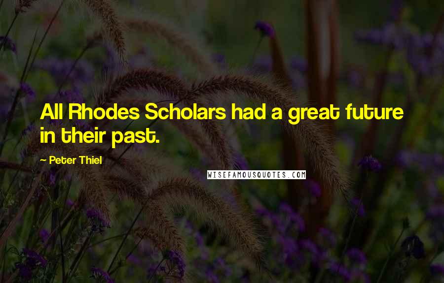 Peter Thiel Quotes: All Rhodes Scholars had a great future in their past.